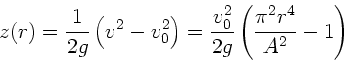 \begin{displaymath}
z(r) = \frac{1}{2g} \left( v^{2} - v_{0}^{2} \right) = \fra...
...}^{2}}
{2 g} \left( \frac{\pi^{2} r^{4}}{A^{2}} - 1 \right)
\end{displaymath}