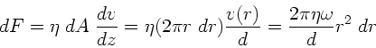 \begin{displaymath}
dF = \eta \; dA \; \frac{dv}{dz} = \eta (2\pi r \; dr) \frac{v(r)}{d}
= \frac{2 \pi \eta \omega}{d} r^{2} \; dr
\end{displaymath}