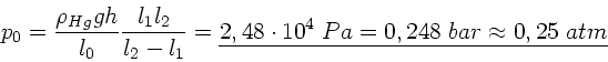 \begin{displaymath}
p_{0} = \frac{\rho_{Hg} g h}{l_{0}} \frac{l_{1}l_{2}}{l_{2}...
...e{2,48 \cdot 10^{4} \; Pa = 0,248 \; bar \approx 0,25 \; atm}
\end{displaymath}