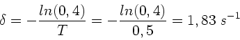 \begin{displaymath}
\delta = - \frac{ln(0,4)}{T} = - \frac{ln(0,4)}{0,5} = 1,83 \; s^{-1}
\end{displaymath}
