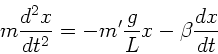 \begin{displaymath}
m \frac{d^{2} x}{dt^{2}} = - m' \frac{g}{L} x - \beta \frac{dx}{dt}
\end{displaymath}