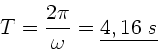 \begin{displaymath}
T = \frac{2\pi}{\omega} = \underline{4,16 \; s}
\end{displaymath}