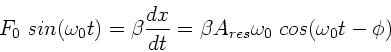\begin{displaymath}
F_{0} \; sin(\omega_{0} t) = \beta \frac{dx}{dt} = \beta A_{res} \omega_{0}
\; cos(\omega_{0} t - \phi)
\end{displaymath}