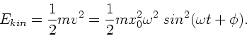 \begin{displaymath}
E_{kin} = \frac{1}{2} m v^{2} = \frac{1}{2} m x_{0}^{2} \omega^{2}
\; sin^{2} (\omega t + \phi ).
\end{displaymath}