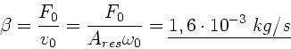 \begin{displaymath}
\beta = \frac{F_{0}}{v_{0}} = \frac{F_{0}}{A_{res} \omega_{0}} =
\underline{1,6 \cdot 10^{-3} \; kg/s}
\end{displaymath}