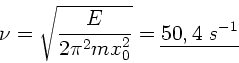 \begin{displaymath}
\nu = \sqrt{\frac{E}{2 \pi^{2} m x_{0}^{2}}} = \underline{50,4 \; s^{-1}}
\end{displaymath}