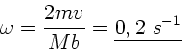 \begin{displaymath}
\omega = \frac{2 m v }{M b} = \underline{0,2 \; s^{-1}}
\end{displaymath}
