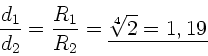 \begin{displaymath}
\frac{d_{1}}{d_{2}} = \frac{R_{1}}{R_{2}} =
\underline{\sqrt[4]{2} = 1,19}
\end{displaymath}