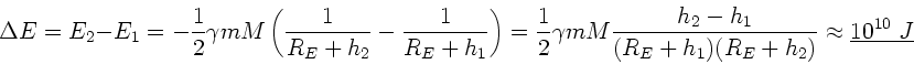 \begin{displaymath}
\Delta E = E_{2} - E_{1} = - \frac{1}{2} \gamma m M \left(
...
...R_{E}+h_{1})(R_{E}+h_{2})}
\approx \underline{10^{10} \; J}
\end{displaymath}