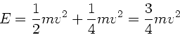 \begin{displaymath}
E = \frac{1}{2} m v^{2} + \frac{1}{4} m v^{2} = \frac{3}{4} m v^{2}
\end{displaymath}