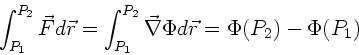 \begin{displaymath}
\int_{P_{1}}^{P_{2}} \vec{F} d\vec{r} = \int_{P_{1}}^{P_{2}} \vec{\nabla}
\Phi d\vec{r} = \Phi(P_{2}) - \Phi(P_{1})
\end{displaymath}