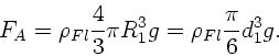 \begin{displaymath}
F_{A} = \rho_{Fl} \frac{4}{3} \pi R_{1}^{3} g = \rho_{Fl} \frac{\pi}
{6} d_{1}^{3} g.
\end{displaymath}