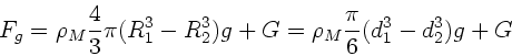 \begin{displaymath}
F_{g} = \rho_{M} \frac{4}{3} \pi (R_{1}^{3} -R_{2}^{3}) g + G =
\rho_{M} \frac{\pi}{6} (d_{1}^{3} - d_{2}^{3}) g + G
\end{displaymath}