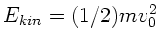$E_{kin} = (1/2) m v_{0}^{2}$