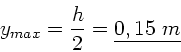 \begin{displaymath}
y_{max} = \frac{h}{2} = \underline{0,15 \; m}
\end{displaymath}