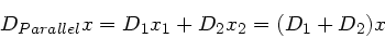 \begin{displaymath}
D_{Parallel} x = D_{1} x_{1} + D_{2} x_{2} = (D_{1} + D_{2}) x
\end{displaymath}