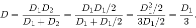 \begin{displaymath}
D = \frac{D_{1} D_{2}}{D_{1} + D_{2}} = \frac{D_{1} D_{1}/2}...
... + D_{1}/2}
= \frac{D_{1}^{2}/2}{3 D_{1}/2} = \frac{D_{1}}{3}.
\end{displaymath}