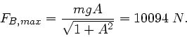 \begin{displaymath}
F_{B,max} = \frac{mgA}{\sqrt{1+A^{2}}} = 10094 \; N.
\end{displaymath}