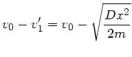 $\displaystyle v_{0} - v_{1}' = v_{0} - \sqrt{\frac{Dx^{2}}{2m}}$