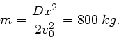 \begin{displaymath}
m = \frac{Dx^{2}}{2 v_{0}^{2}} = 800 \; kg.
\end{displaymath}