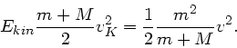 \begin{displaymath}
E_{kin} \frac{m+M}{2} v_{K}^{2} = \frac{1}{2} \frac{m^{2}}{m+M} v^{2}.
\end{displaymath}