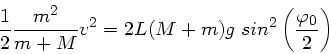 \begin{displaymath}
\frac{1}{2} \frac{m^{2}}{m+M} v^{2} = 2 L(M+m) g \; sin^{2} \left(
\frac{\varphi_{0}}{2} \right)
\end{displaymath}