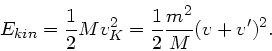 \begin{displaymath}
E_{kin} = \frac{1}{2} M v_{K}^{2} = \frac{1}{2} \frac{m^{2}}{M} (v+v')^{2}.
\end{displaymath}