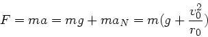 \begin{displaymath}
F = m a = mg + m a_{N} = m ( g + \frac{v_{0}^{2}}{r_{0}})
\end{displaymath}