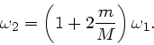 \begin{displaymath}
\omega_{2} = \left( 1 + 2 \frac{m}{M} \right) \omega_{1}.
\end{displaymath}