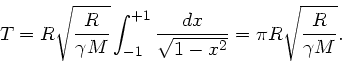 \begin{displaymath}
T = R \sqrt{\frac{R}{\gamma M}} \int_{-1}^{+1} \frac{dx}{\sqrt{1 - x^{2}}}
= \pi R \sqrt{\frac{R}{\gamma M}}.
\end{displaymath}