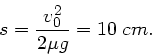 \begin{displaymath}
s = \frac{v_{0}^{2}}{2 \mu g} = 10 \; cm.
\end{displaymath}