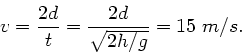\begin{displaymath}
v = \frac{2d}{t} = \frac{2d}{\sqrt{2h/g}} = 15 \; m/s.
\end{displaymath}