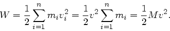\begin{displaymath}
W = \frac{1}{2} \sum_{i=1}^{n} m_{i} v_{i}^{2} = \frac{1}{2} v^{2}
\sum_{i=1}^{n} m_{i} = \frac{1}{2} M v^{2}.
\end{displaymath}
