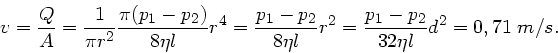 \begin{displaymath}
v = \frac{Q}{A} = \frac{1}{\pi r^{2}} \frac{\pi(p_{1}-p_{2})...
... r^{2} = \frac{p_{1} - p_{2}}
{32 \eta l} d^{2} = 0,71 \; m/s.
\end{displaymath}