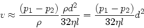 \begin{displaymath}
v \approx \frac{(p_{1}-p_{2})}{\rho} \frac{\rho d^{2}}{32 \eta l}
= \frac{(p_{1}-p_{2})}{32 \eta l} d^{2}
\end{displaymath}