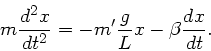 \begin{displaymath}
m \frac{d^{2}x}{dt^{2}} = - m' \frac{g}{L} x - \beta \frac{dx}{dt}.
\end{displaymath}