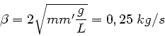 \begin{displaymath}
\beta = 2 \sqrt{m m' \frac{g}{L}} = 0,25 \; kg/s
\end{displaymath}