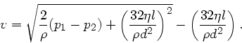 \begin{displaymath}
v = \sqrt{ \frac{2}{\rho}(p_{1}-p_{2}) + \left( \frac{32 \et...
...}}
\right)^{2}} - \left( \frac{32 \eta l}{\rho d^{2}} \right).
\end{displaymath}