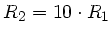 $R_{2} = 10 \cdot R_{1}$
