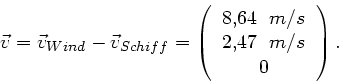 \begin{displaymath}
\vec{v} = \vec{v}_{Wind} - \vec{v}_{Schiff} = \left(
\begin{...
...} 8,64 $\; m/s$\ \\ 2,47 $\; m/s$\ \\ 0 \end{tabular} \right).
\end{displaymath}