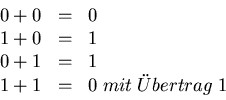 \begin{displaymath}\begin{array}{ccl}
0 + 0 &=& 0 \\ 1 + 0 &=& 1 \\ 0 + 1 &=& 1 \\ 1 + 1 &=& 0 \; mit \;
''Ubertrag \; 1 \end{array}
\end{displaymath}